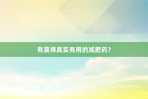 有莫得真实有用的减肥药？