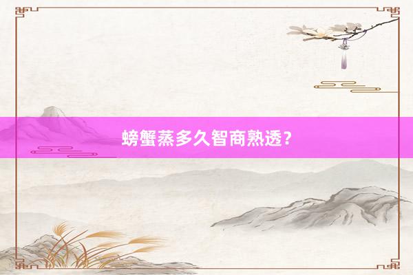 螃蟹蒸多久智商熟透？