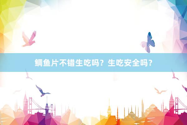 鲷鱼片不错生吃吗?生吃安全吗?